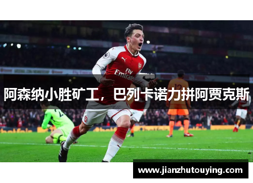 阿森纳小胜矿工，巴列卡诺力拼阿贾克斯